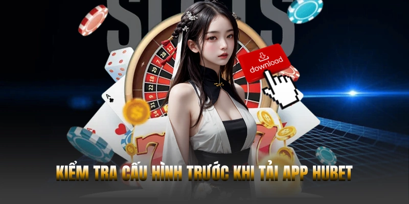 Hướng dẫn chi tiết cách tải app Hubet cho Android và iOS 2 Kiểm tra cấu hình trước khi tải app Hubet